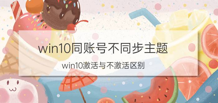 win10同账号不同步主题 win10激活与不激活区别？